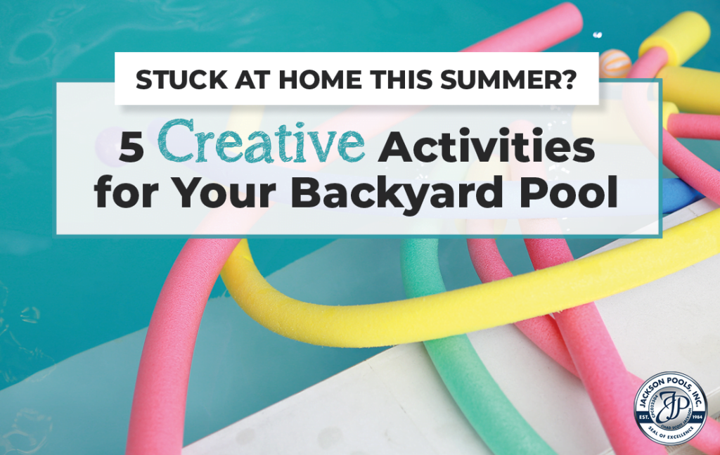 Stuck at Home This Summer? 5 Creative Activities for Your Backyard Pool